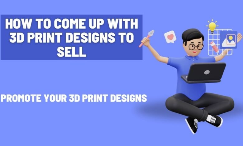 How to Come Up with 3D Print Designs to Sell